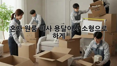 혼자 원룸 이사? 용달이사 소형으로 轻松하게!