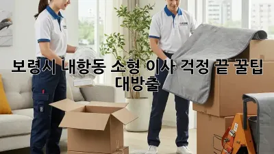 보령시 내항동 소형 이사, 걱정 끝! 꿀팁 대방출 ✨